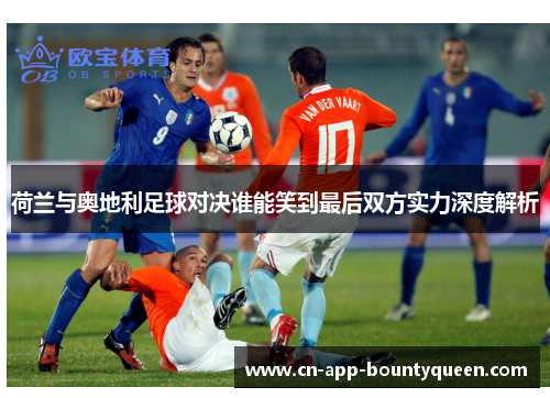 荷兰与奥地利足球对决谁能笑到最后双方实力深度解析