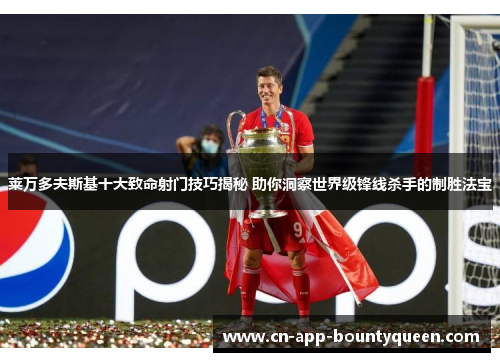 莱万多夫斯基十大致命射门技巧揭秘 助你洞察世界级锋线杀手的制胜法宝