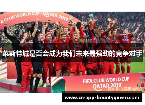 莱斯特城是否会成为我们未来最强劲的竞争对手