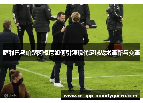 萨利巴乌帕楚阿梅尼如何引领现代足球战术革新与变革