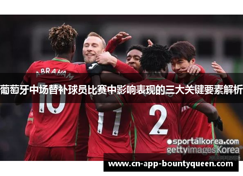 葡萄牙中场替补球员比赛中影响表现的三大关键要素解析