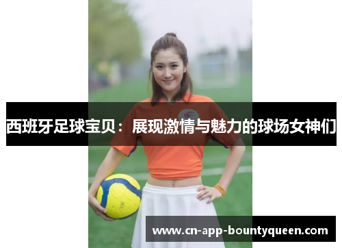 西班牙足球宝贝：展现激情与魅力的球场女神们
