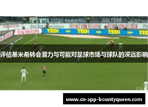 评估基米希转会潜力与可能对足球市场与球队的深远影响