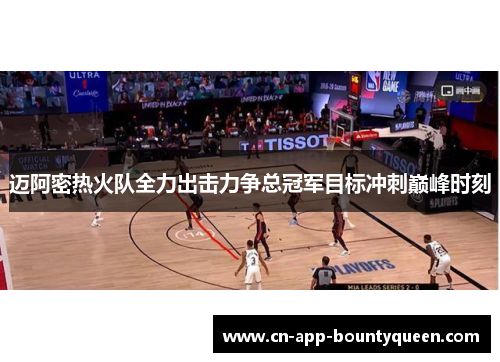 迈阿密热火队全力出击力争总冠军目标冲刺巅峰时刻