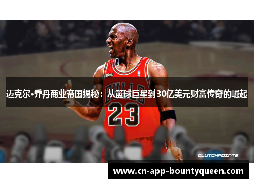迈克尔·乔丹商业帝国揭秘：从篮球巨星到30亿美元财富传奇的崛起
