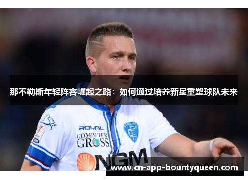 那不勒斯年轻阵容崛起之路：如何通过培养新星重塑球队未来