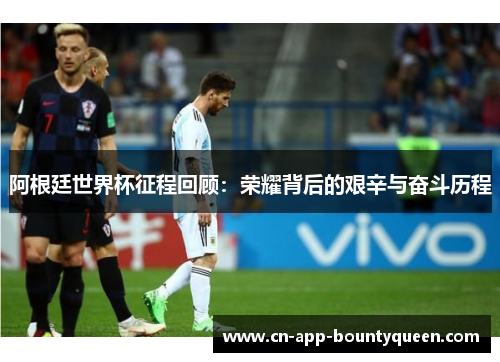 阿根廷世界杯征程回顾：荣耀背后的艰辛与奋斗历程