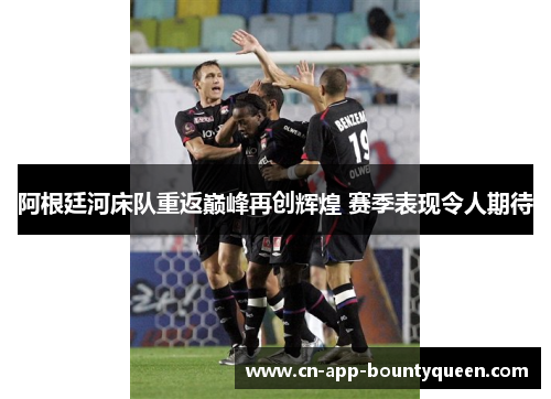 阿根廷河床队重返巅峰再创辉煌 赛季表现令人期待