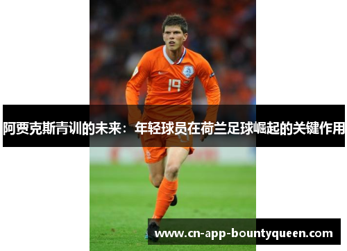 阿贾克斯青训的未来：年轻球员在荷兰足球崛起的关键作用