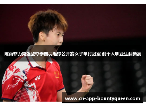 陈雨菲力克强敌夺泰国羽毛球公开赛女子单打冠军 创个人职业生涯新高