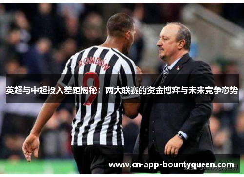 英超与中超投入差距揭秘：两大联赛的资金博弈与未来竞争态势