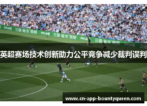 英超赛场技术创新助力公平竞争减少裁判误判