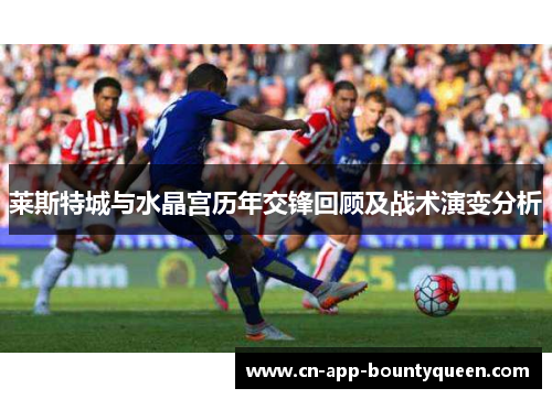 莱斯特城与水晶宫历年交锋回顾及战术演变分析