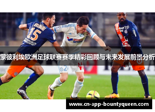 蒙彼利埃欧洲足球联赛赛季精彩回顾与未来发展前景分析