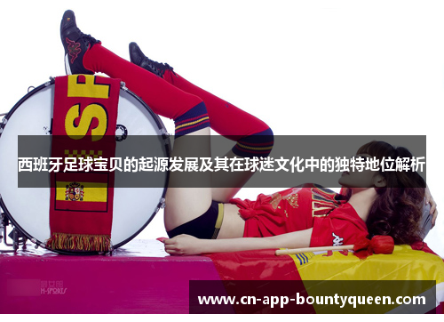 西班牙足球宝贝的起源发展及其在球迷文化中的独特地位解析