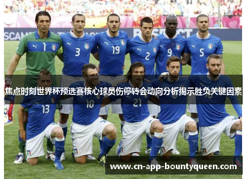 焦点时刻世界杯预选赛核心球员伤停转会动向分析揭示胜负关键因素