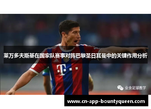 莱万多夫斯基在国家队赛事对阵巴黎圣日耳曼中的关键作用分析