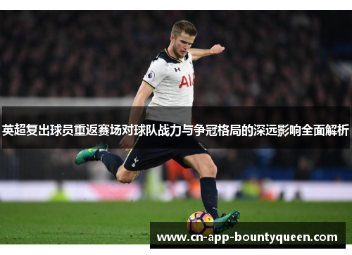 英超复出球员重返赛场对球队战力与争冠格局的深远影响全面解析