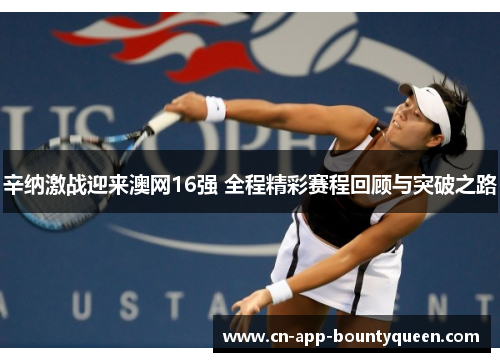 辛纳激战迎来澳网16强 全程精彩赛程回顾与突破之路