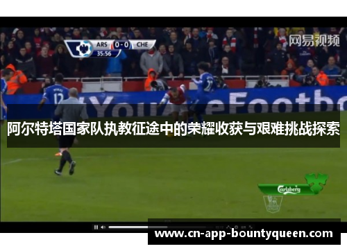 阿尔特塔国家队执教征途中的荣耀收获与艰难挑战探索