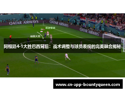 阿根廷4-1大胜巴西背后：战术调整与球员表现的完美融合揭秘