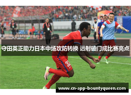 守田英正助力日本中场攻防转换 远射破门成比赛亮点