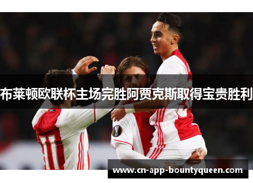 布莱顿欧联杯主场完胜阿贾克斯取得宝贵胜利 布莱顿欧联杯主场完胜阿贾克斯取得宝贵胜利