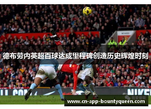 德布劳内英超百球达成里程碑创造历史辉煌时刻