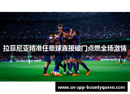 拉菲尼亚精准任意球直接破门点燃全场激情