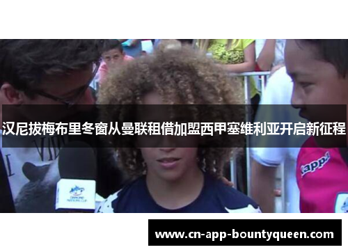 汉尼拔梅布里冬窗从曼联租借加盟西甲塞维利亚开启新征程