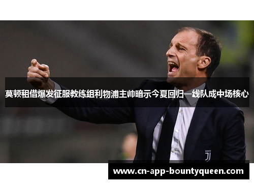 莫顿租借爆发征服教练组利物浦主帅暗示今夏回归一线队成中场核心