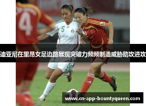 迪亚尼在里昂女足边路展现突破力频频制造威胁助攻进攻 迪亚尼在里昂女足边路展现突破力频频制造威胁助攻进攻