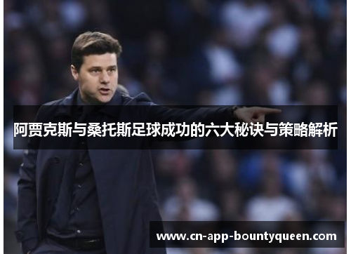 阿贾克斯与桑托斯足球成功的六大秘诀与策略解析