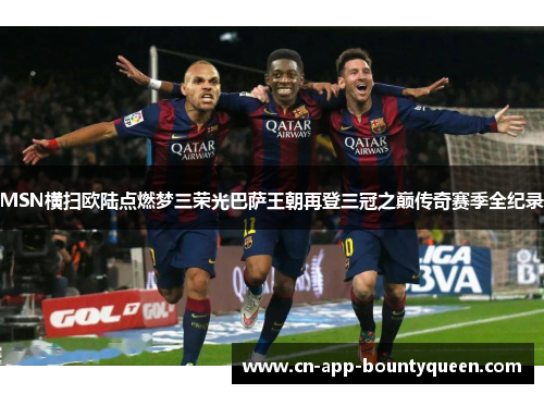 MSN横扫欧陆点燃梦三荣光巴萨王朝再登三冠之巅传奇赛季全纪录