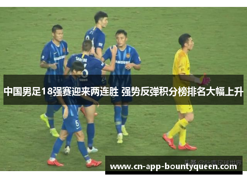 中国男足18强赛迎来两连胜 强势反弹积分榜排名大幅上升